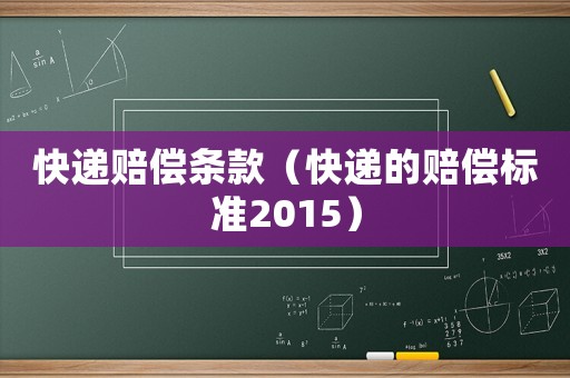 快遞賠償條款（快遞的賠償標(biāo)準(zhǔn)2015）