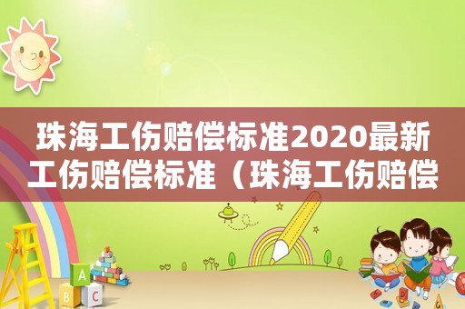 珠海工傷賠償標(biāo)準(zhǔn)2020最新工傷賠償標(biāo)準(zhǔn)（珠海工傷賠償標(biāo)準(zhǔn)2016）