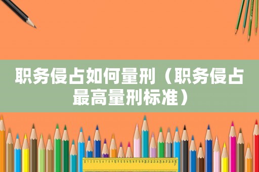 職務侵占如何量刑（職務侵占最高量刑標準）
