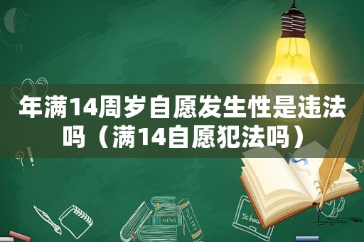 年滿14周歲自愿發(fā)生性是違法嗎（滿14自愿犯法嗎）