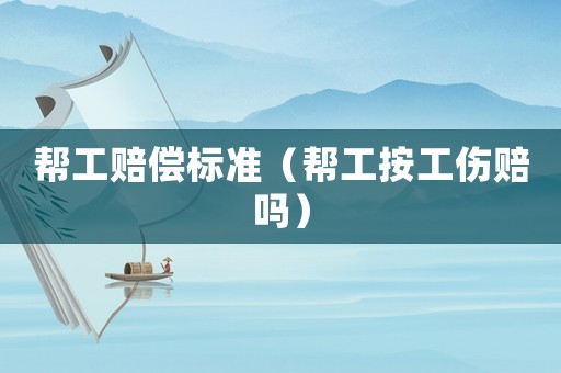 幫工賠償標(biāo)準(zhǔn)（幫工按工傷賠嗎）