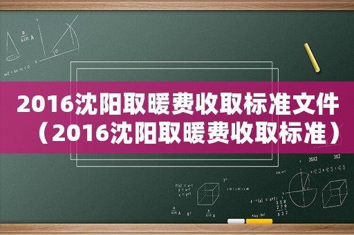 2016沈陽取暖費(fèi)收取標(biāo)準(zhǔn)文件（2016沈陽取暖費(fèi)收取標(biāo)準(zhǔn)）