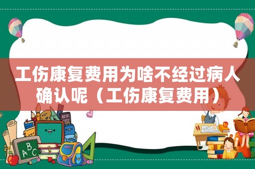 工傷康復(fù)費(fèi)用為啥不經(jīng)過(guò)病人確認(rèn)呢（工傷康復(fù)費(fèi)用）