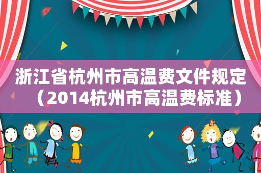 浙江省杭州市高溫費文件規(guī)定（2014杭州市高溫費標準）