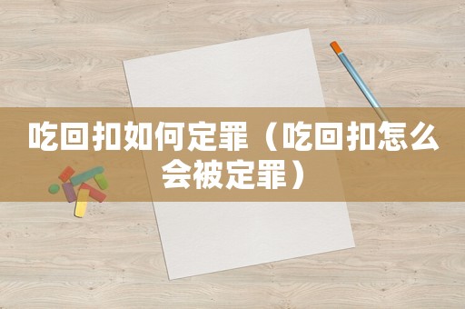 吃回扣如何定罪（吃回扣怎么會(huì)被定罪）