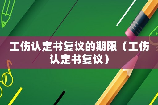 工傷認(rèn)定書復(fù)議的期限（工傷認(rèn)定書復(fù)議）
