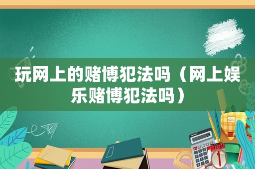 玩網(wǎng)上的賭博犯法嗎（網(wǎng)上娛樂(lè)賭博犯法嗎）