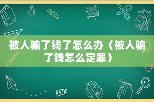 被人騙了錢了怎么辦（被人騙了錢怎么定罪）