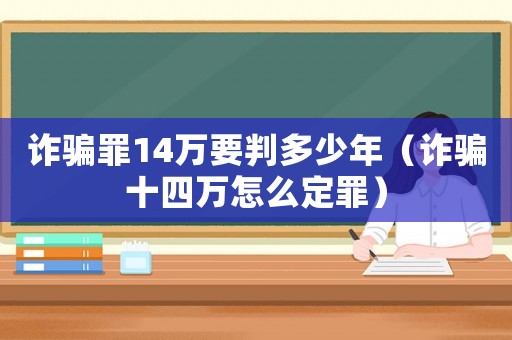 詐騙罪14萬要判多少年（詐騙十四萬怎么定罪）
