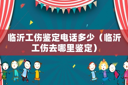 臨沂工傷鑒定電話多少（臨沂工傷去哪里鑒定）