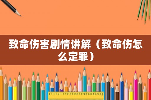 致命傷害劇情講解（致命傷怎么定罪）