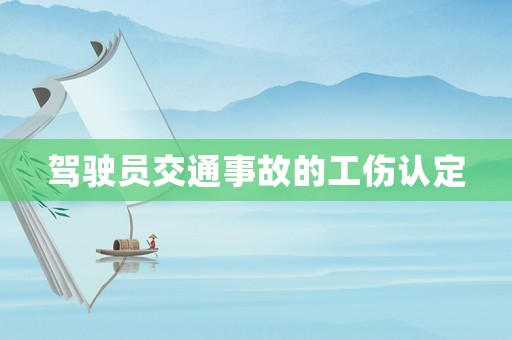 駕駛員交通事故的工傷認(rèn)定