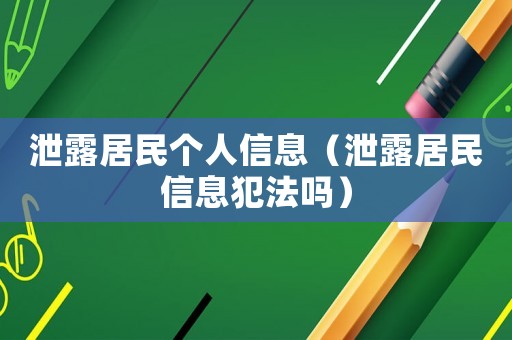 泄露居民個人信息（泄露居民信息犯法嗎）