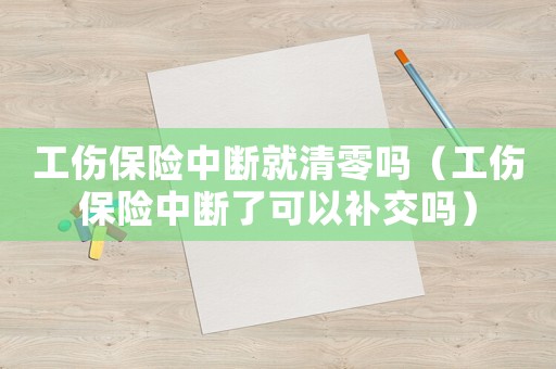 工傷保險(xiǎn)中斷就清零嗎（工傷保險(xiǎn)中斷了可以補(bǔ)交嗎）
