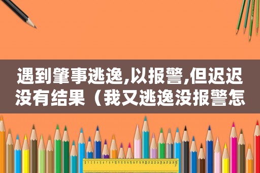 遇到肇事逃逸,以報(bào)警,但遲遲沒(méi)有結(jié)果（我又逃逸沒(méi)報(bào)警怎么定罪）