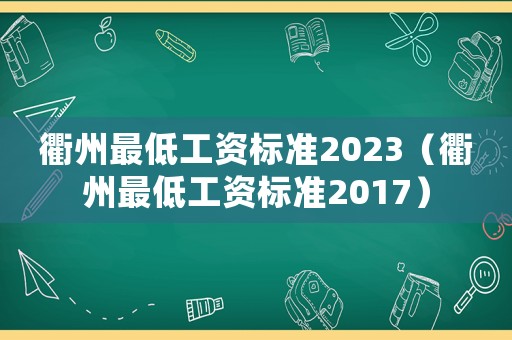 衢州最低工資標(biāo)準(zhǔn)2023（衢州最低工資標(biāo)準(zhǔn)2017）