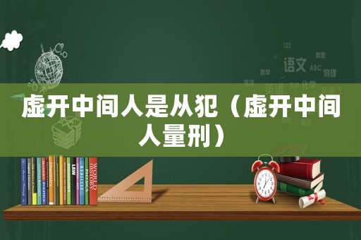 虛開(kāi)中間人是從犯（虛開(kāi)中間人量刑）