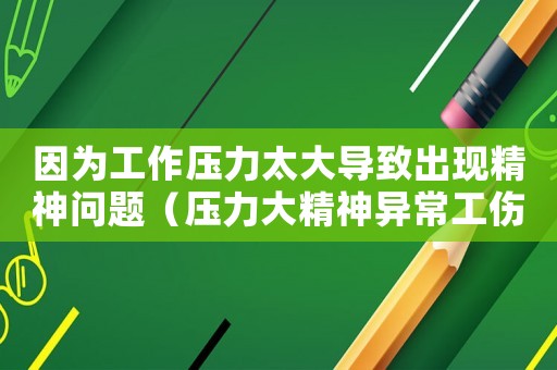 因?yàn)楣ぷ鲏毫μ髮?dǎo)致出現(xiàn)精神問(wèn)題（壓力大精神異常工傷）