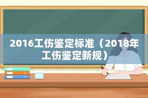 2016工傷鑒定標(biāo)準(zhǔn)（2018年工傷鑒定新規(guī)）