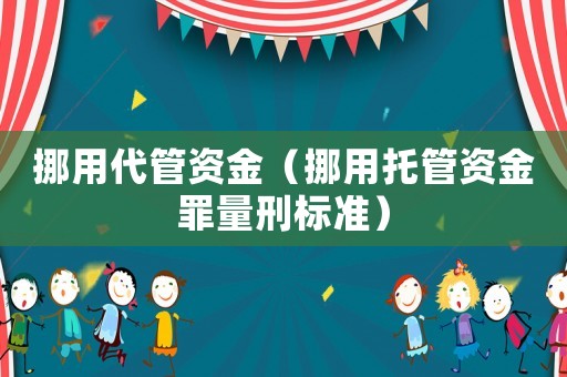 挪用代管資金（挪用托管資金罪量刑標(biāo)準(zhǔn)）