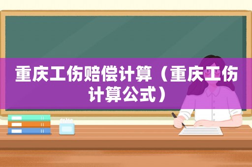 重慶工傷賠償計(jì)算（重慶工傷計(jì)算公式）
