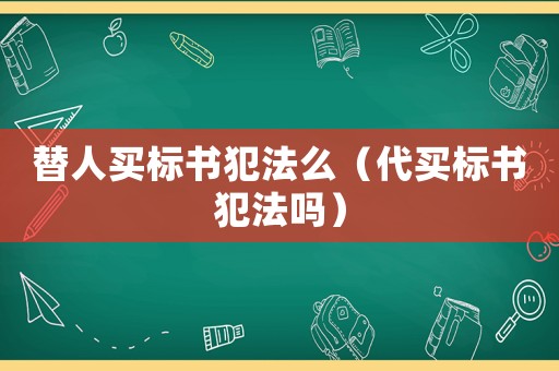 替人買標(biāo)書犯法么（代買標(biāo)書犯法嗎）