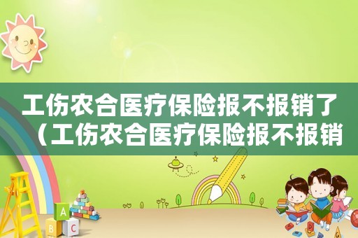 工傷農(nóng)合醫(yī)療保險(xiǎn)報(bào)不報(bào)銷了（工傷農(nóng)合醫(yī)療保險(xiǎn)報(bào)不報(bào)銷）