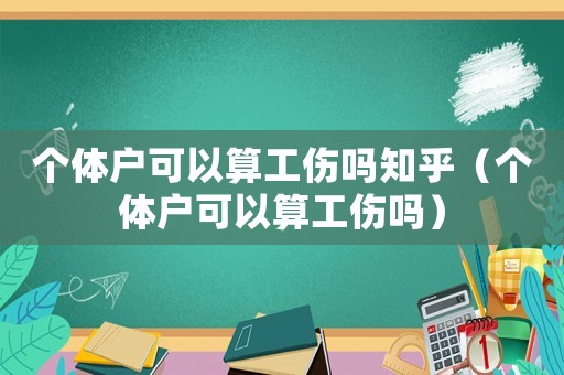 個(gè)體戶可以算工傷嗎知乎（個(gè)體戶可以算工傷嗎）