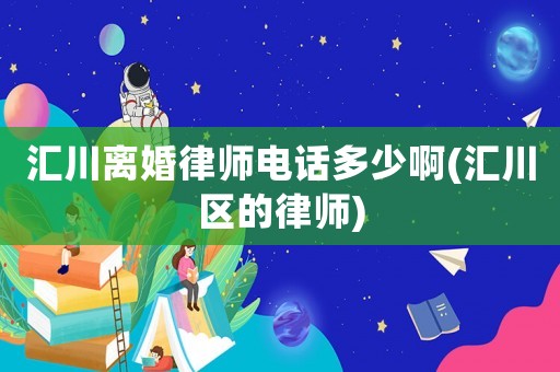 匯川離婚律師電話多少啊(匯川區(qū)的律師)