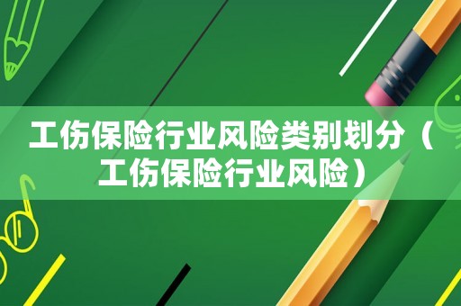 工傷保險行業(yè)風險類別劃分（工傷保險行業(yè)風險）
