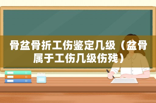 骨盆骨折工傷鑒定幾級（盆骨屬于工傷幾級傷殘）