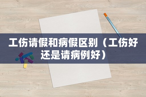 工傷請假和病假區(qū)別（工傷好還是請病例好）