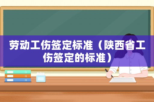 勞動工傷簽定標(biāo)準(zhǔn)（陜西省工傷簽定的標(biāo)準(zhǔn)）