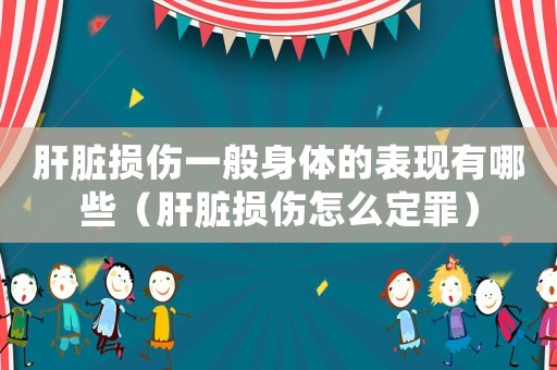 肝臟損傷一般身體的表現(xiàn)有哪些（肝臟損傷怎么定罪）