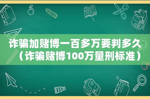 詐騙加賭博一百多萬要判多久（詐騙賭博100萬量刑標(biāo)準(zhǔn)）