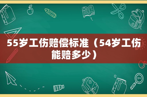 55歲工傷賠償標(biāo)準(zhǔn)（54歲工傷能賠多少）
