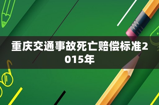 重慶交通事故死亡賠償標(biāo)準(zhǔn)2015年