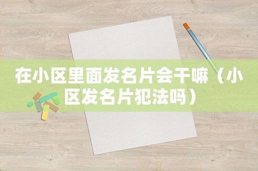 在小區(qū)里面發(fā)名片會干嘛（小區(qū)發(fā)名片犯法嗎）