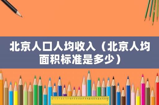 北京人口人均收入（北京人均面積標準是多少）