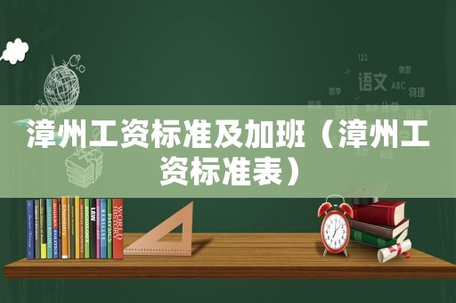 漳州工資標(biāo)準(zhǔn)及加班（漳州工資標(biāo)準(zhǔn)表）