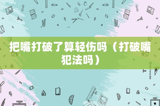把嘴打破了算輕傷嗎（打破嘴犯法嗎）