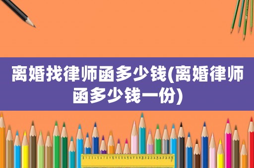 離婚找律師函多少錢(離婚律師函多少錢一份)