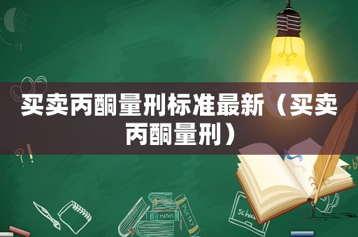 買賣丙酮量刑標(biāo)準(zhǔn)最新（買賣丙酮量刑）
