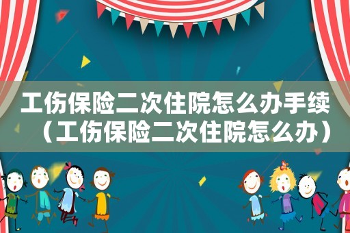 工傷保險二次住院怎么辦手續(xù)（工傷保險二次住院怎么辦）