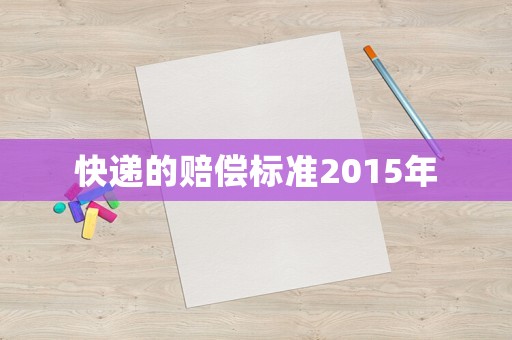 快遞的賠償標(biāo)準(zhǔn)2015年