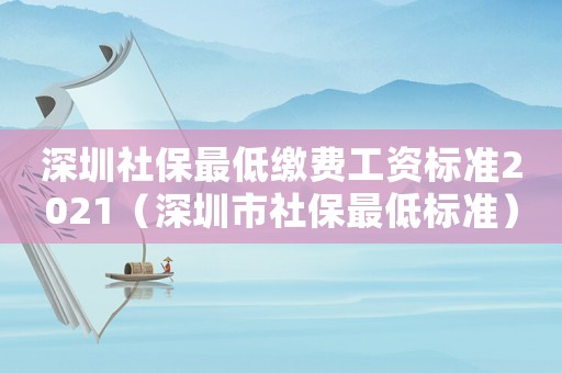 深圳社保最低繳費(fèi)工資標(biāo)準(zhǔn)2021（深圳市社保最低標(biāo)準(zhǔn)）