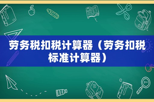 勞務(wù)稅扣稅計(jì)算器（勞務(wù)扣稅標(biāo)準(zhǔn)計(jì)算器）
