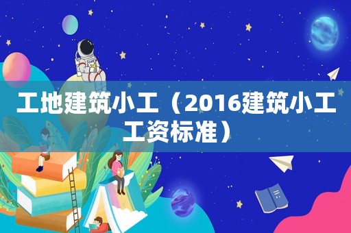 工地建筑小工（2016建筑小工工資標(biāo)準(zhǔn)）