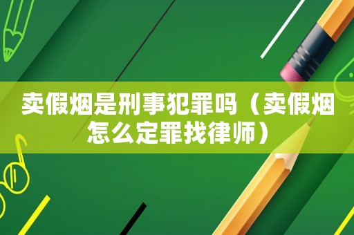 賣(mài)假煙是刑事犯罪嗎（賣(mài)假煙怎么定罪找律師）
