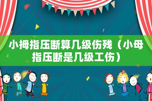 小拇指壓斷算幾級(jí)傷殘（小母指壓斷是幾級(jí)工傷）
